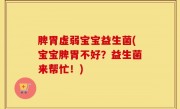 脾胃虚弱宝宝益生菌(宝宝脾胃不好？益生菌来帮忙！)