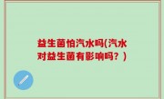 益生菌怕汽水吗(汽水对益生菌有影响吗？)