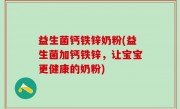 益生菌钙铁锌奶粉(益生菌加钙铁锌，让宝宝更健康的奶粉)