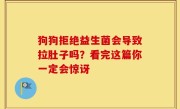 狗狗拒绝益生菌会导致拉肚子吗？看完这篇你一定会惊讶