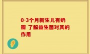 0-3个月新生儿有奶瓣 了解益生菌对其的作用