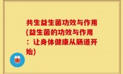 共生益生菌功效与作用(益生菌的功效与作用：让身体健康从肠道开始)