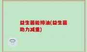 益生菌能排油(益生菌助力减重)