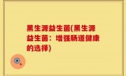 黑生源益生菌(黑生源益生菌：增强肠道健康的选择)