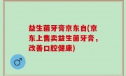 益生菌牙膏京东自(京东上售卖益生菌牙膏，改善口腔健康)