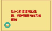 给0-2月宝宝喝益生菌，呵护肠道与的完美搭档