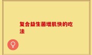 复合益生菌增肌快的吃法