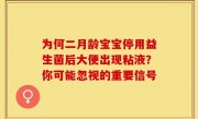 为何二月龄宝宝停用益生菌后大便出现粘液？你可能忽视的重要信号