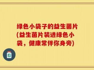 绿色小袋子的益生菌片(益生菌片装进绿色小袋，健康常伴你身旁)