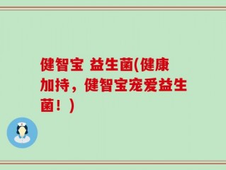 健智宝 益生菌(健康加持，健智宝宠爱益生菌！)