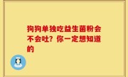 狗狗单独吃益生菌粉会不会吐？你一定想知道的