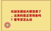吃益生菌后大便变臭了，这真的是正常现象吗？看专家怎么说