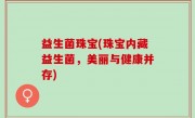 益生菌珠宝(珠宝内藏益生菌，美丽与健康并存)