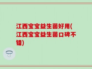 江西宝宝益生菌好用(江西宝宝益生菌口碑不错)