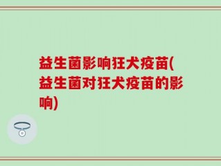 益生菌影响狂犬疫苗(益生菌对狂犬疫苗的影响)