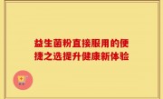 益生菌粉直接服用的便捷之选提升健康新体验