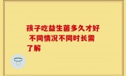 孩子吃益生菌多久才好 不同情况不同时长需了解