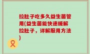 拉肚子吃多久益生菌管用(益生菌能快速缓解拉肚子，详解服用方法)