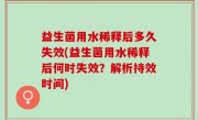 益生菌用水稀释后多久失效(益生菌用水稀释后何时失效？解析持效时间)
