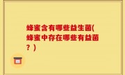 蜂蜜含有哪些益生菌(蜂蜜中存在哪些有益菌？)