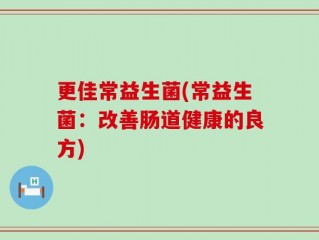 更佳常益生菌(常益生菌：改善肠道健康的良方)