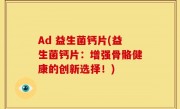 Ad 益生菌钙片(益生菌钙片：增强骨骼健康的创新选择！)