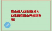 眉山成人益生菌(成人益生菌在眉山开创新市场)