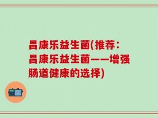 昌康乐益生菌(推荐：昌康乐益生菌——增强肠道健康的选择)