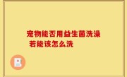 宠物能否用益生菌洗澡 若能该怎么洗