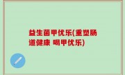 益生菌甲优乐(重塑肠道健康 喝甲优乐)