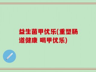 益生菌甲优乐(重塑肠道健康 喝甲优乐)