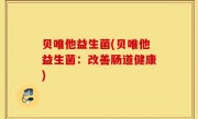 贝唯他益生菌(贝唯他益生菌：改善肠道健康)