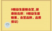 0糖益生菌糖自营_健康新选择：0糖益生菌糖果，自营品牌，品质保证)
