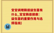 宝宝调理肠道益生菌有什么_宝宝肠道健康：益生菌的重要作用与选择指南)