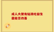 成人大便有粘液吃益生菌能否改善