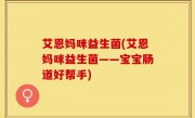艾恩妈咪益生菌(艾恩妈咪益生菌——宝宝肠道好帮手)