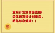 重启计划益生菌直播(益生菌直播计划重启，助你尊享健康！)