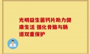 光明益生菌钙片助力健康生活 强化骨骼与肠道双重保护