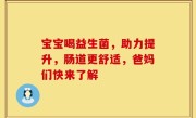 宝宝喝益生菌，助力提升，肠道更舒适，爸妈们快来了解