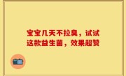 宝宝几天不拉臭，试试这款益生菌，效果超赞
