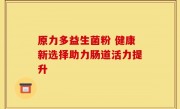 原力多益生菌粉 健康新选择助力肠道活力提升