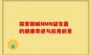 探索胆碱NMN益生菌的健康奇迹与应用前景