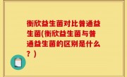 衡欣益生菌对比普通益生菌(衡欣益生菌与普通益生菌的区别是什么？)
