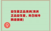 益生菌正品澳洲(澳洲正品益生菌，助您维持肠道健康)