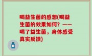 喝益生菌的感想(喝益生菌的效果如何？——喝了益生菌，身体感受真实反馈)