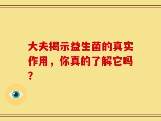 大夫揭示益生菌的真实作用，你真的了解它吗？