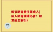 调节肠胃益生菌成人(成人肠胃健康必备：益生菌全解析)