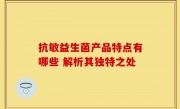 抗敏益生菌产品特点有哪些 解析其独特之处