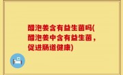 醋泡姜含有益生菌吗(醋泡姜中含有益生菌，促进肠道健康)