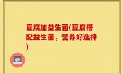 豆腐加益生菌(豆腐搭配益生菌，营养好选择)